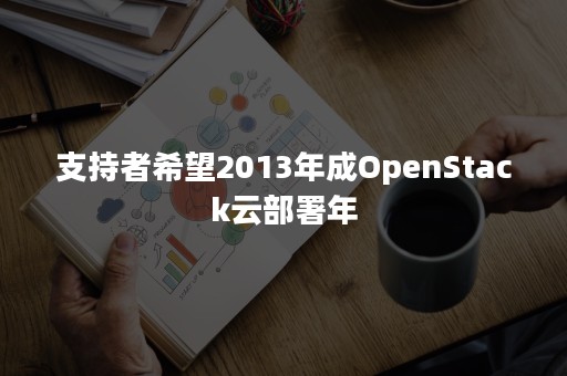 支持者希望2013年成OpenStack云部署年