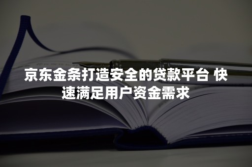 京东金条打造安全的贷款平台 快速满足用户资金需求