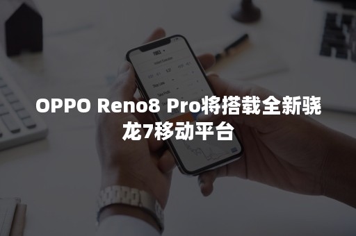 OPPO Reno8 Pro将搭载全新骁龙7移动平台