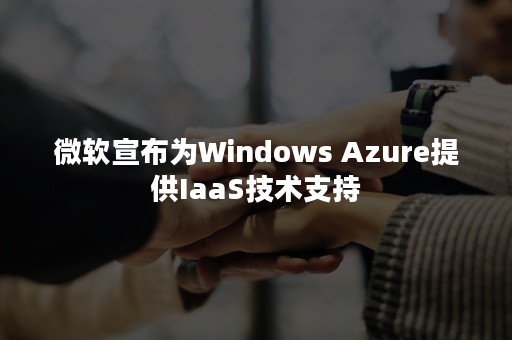 微软宣布为Windows Azure提供IaaS技术支持