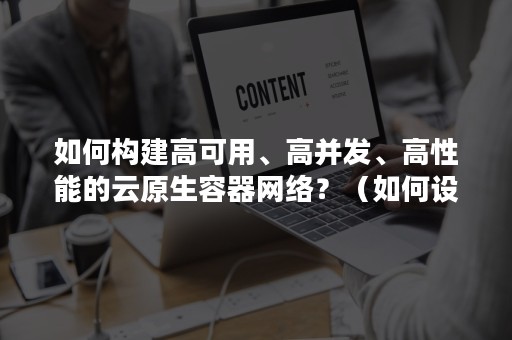 如何构建高可用、高并发、高性能的云原生容器网络？（如何设计一个高并发高可用系统）