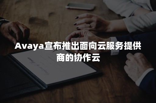 Avaya宣布推出面向云服务提供商的协作云