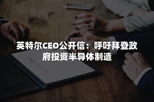 英特尔CEO公开信：呼吁拜登政府投资半导体制造