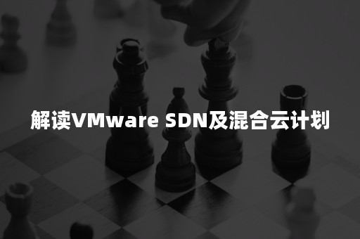 解读VMware SDN及混合云计划