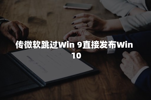 传微软跳过Win 9直接发布Win 10