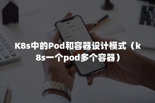 K8s中的Pod和容器设计模式（k8s一个pod多个容器）