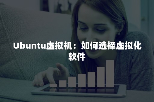 Ubuntu虚拟机：如何选择虚拟化软件