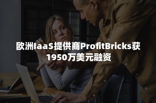 欧洲IaaS提供商ProfitBricks获1950万美元融资