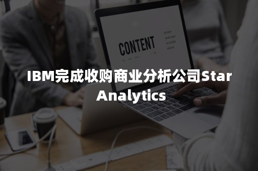 IBM完成收购商业分析公司Star Analytics