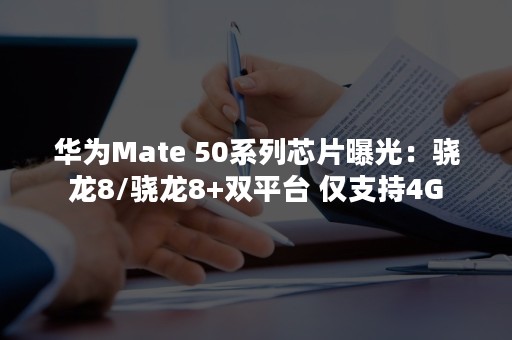 华为Mate 50系列芯片曝光：骁龙8/骁龙8+双平台 仅支持4G