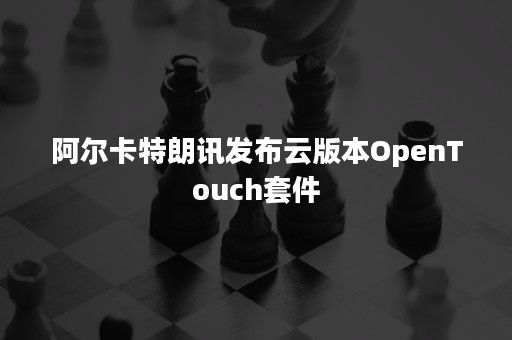 阿尔卡特朗讯发布云版本OpenTouch套件