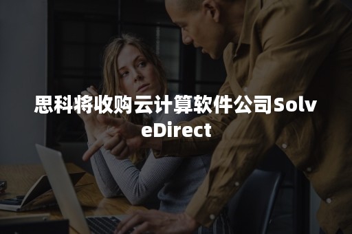 思科将收购云计算软件公司SolveDirect