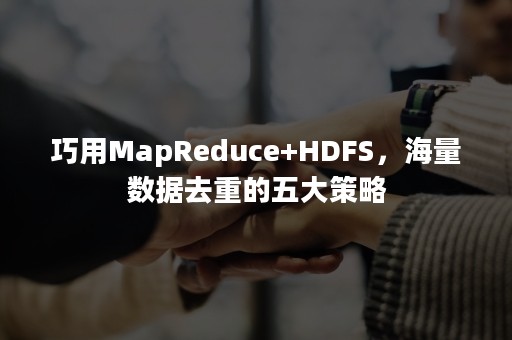 巧用MapReduce+HDFS，海量数据去重的五大策略