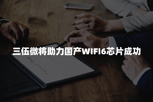 三伍微将助力国产WIFI6芯片成功