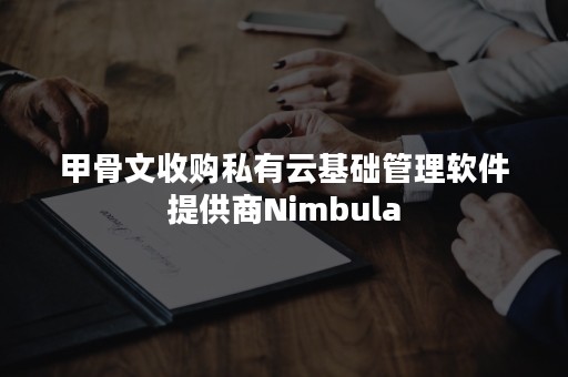 甲骨文收购私有云基础管理软件提供商Nimbula