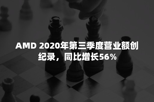 AMD 2020年第三季度营业额创纪录，同比增长56%