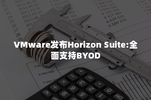 VMware发布Horizon Suite:全面支持BYOD