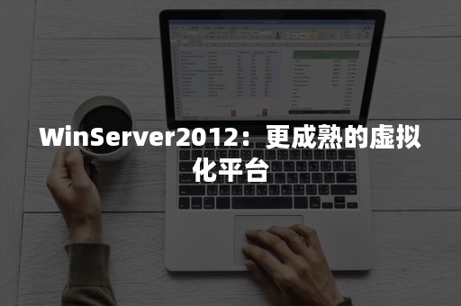 WinServer2012：更成熟的虚拟化平台