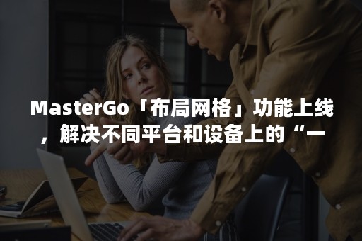 MasterGo「布局网格」功能上线，解决不同平台和设备上的“一致性”问题