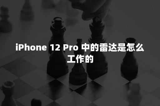 iPhone 12 Pro 中的雷达是怎么工作的