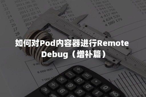 如何对Pod内容器进行Remote Debug（增补篇）