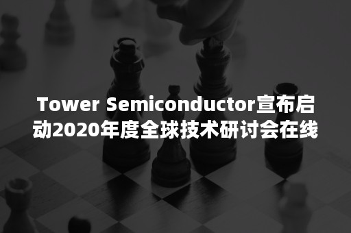 Tower Semiconductor宣布启动2020年度全球技术研讨会在线活动