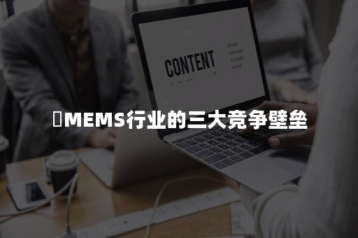 ​MEMS行业的三大竞争壁垒