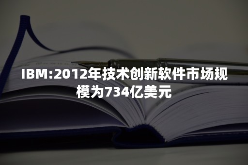 IBM:2012年技术创新软件市场规模为734亿美元