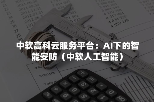 中软高科云服务平台：AI下的智能安防（中软人工智能）