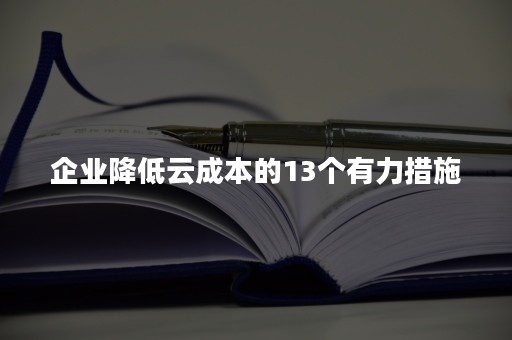 企业降低云成本的13个有力措施