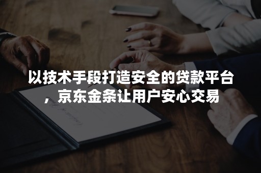 以技术手段打造安全的贷款平台，京东金条让用户安心交易