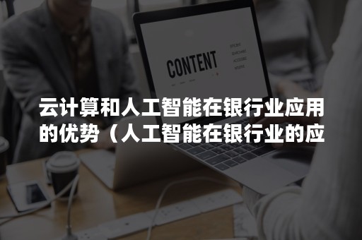 云计算和人工智能在银行业应用的优势（人工智能在银行业的应用前景）