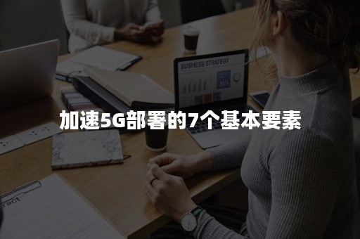 加速5G部署的7个基本要素