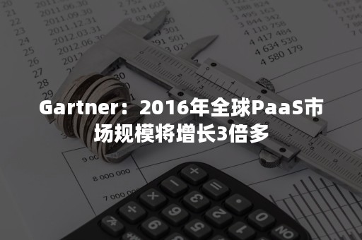 Gartner：2016年全球PaaS市场规模将增长3倍多