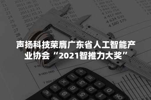 声扬科技荣膺广东省人工智能产业协会“2021智推力大奖”