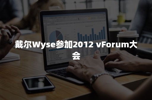 戴尔Wyse参加2012 vForum大会