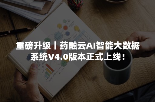 重磅升级丨药融云AI智能大数据系统V4.0版本正式上线！