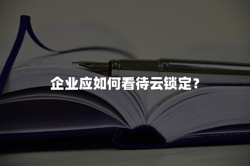 企业应如何看待云锁定？