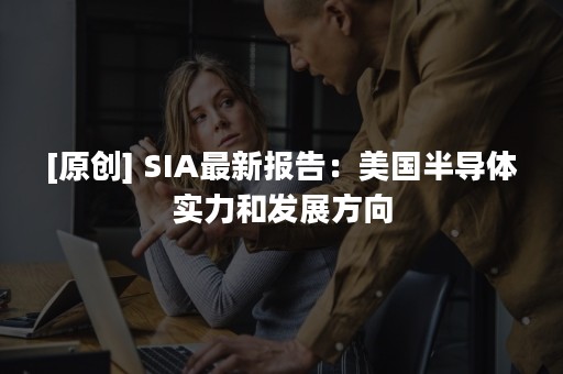 [原创] SIA最新报告：美国半导体实力和发展方向