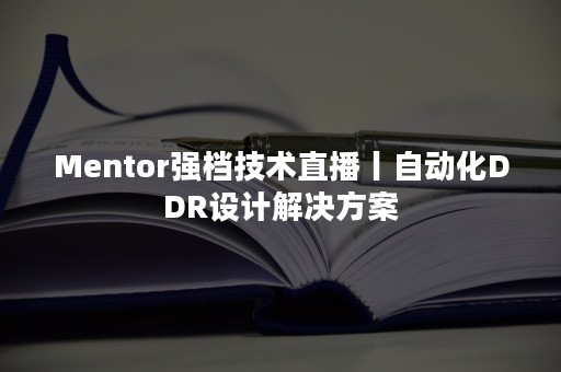 Mentor强档技术直播丨自动化DDR设计解决方案