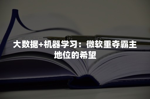 大数据+机器学习：微软重夺霸主地位的希望