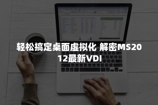 轻松搞定桌面虚拟化 解密MS2012最新VDI