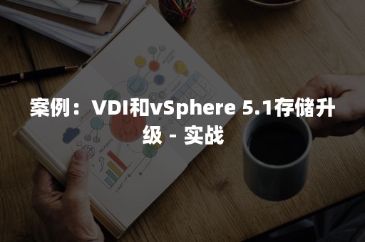 案例：VDI和vSphere 5.1存储升级 - 实战