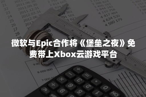 微软与Epic合作将《堡垒之夜》免费带上Xbox云游戏平台