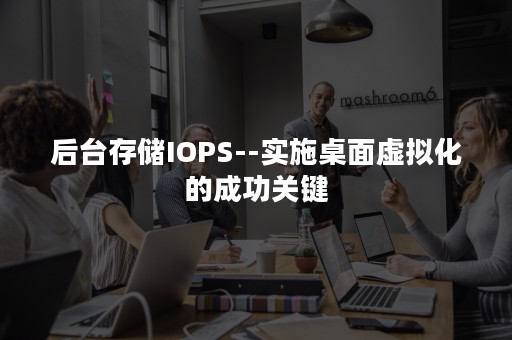 后台存储IOPS--实施桌面虚拟化的成功关键