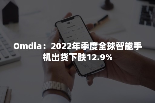 Omdia：2022年季度全球智能手机出货下跌12.9%