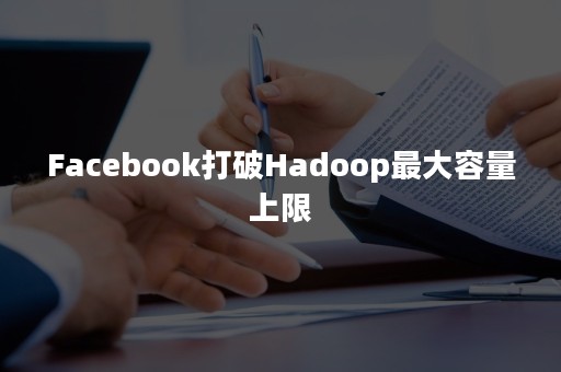 Facebook打破Hadoop最大容量上限