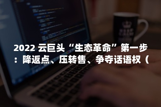 2022 云巨头“生态革命”第一步：降返点、压转售、争夺话语权（2022年7月14日生猪价格）