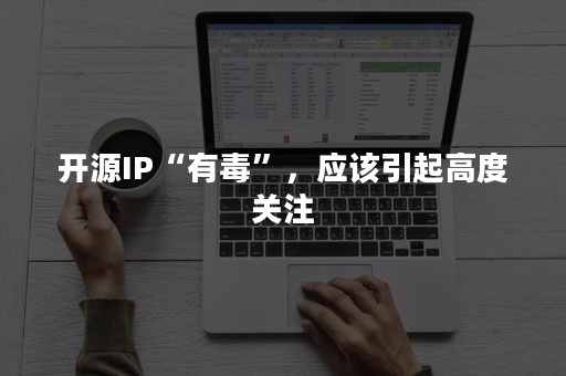 开源IP“有毒”，应该引起高度关注