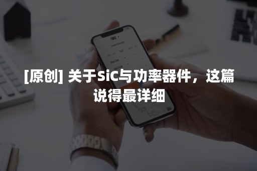 [原创] 关于SiC与功率器件，这篇说得最详细